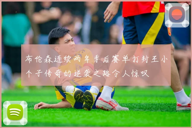 布伦森连续两年季后赛单打封王小个子传奇的逆袭之路令人惊叹