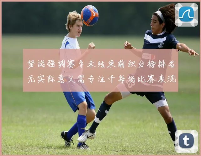 努诺强调赛季未结束前积分榜排名无实际意义需专注于每场比赛表现