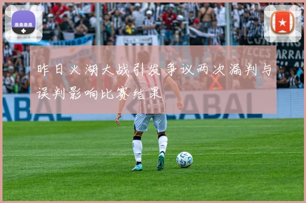 昨日火湖大战引发争议两次漏判与误判影响比赛结果