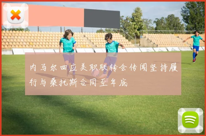 内马尔回应美职联转会传闻坚持履行与桑托斯合同至年底