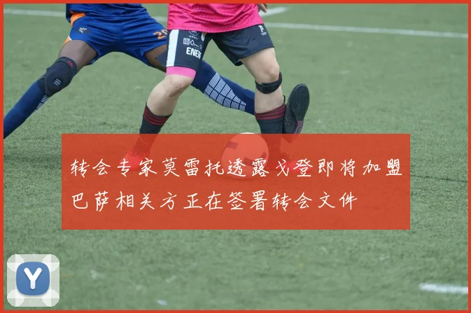 转会专家莫雷托透露戈登即将加盟巴萨相关方正在签署转会文件