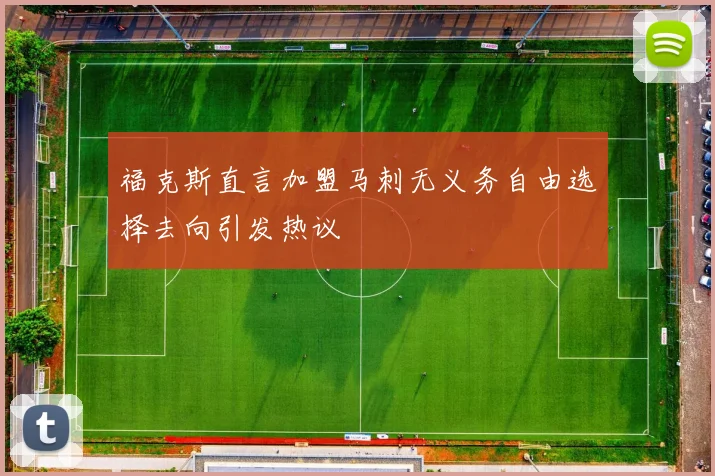 福克斯直言加盟马刺无义务自由选择去向引发热议
