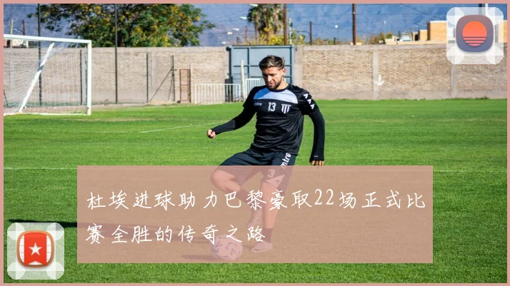 杜埃进球助力巴黎豪取22场正式比赛全胜的传奇之路