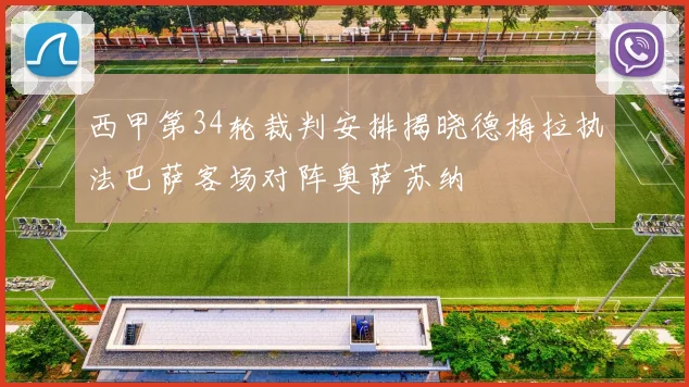 西甲第34轮裁判安排揭晓德梅拉执法巴萨客场对阵奥萨苏纳