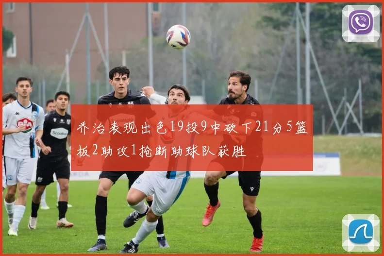 乔治表现出色19投9中砍下21分5篮板2助攻1抢断助球队获胜